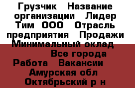 Грузчик › Название организации ­ Лидер Тим, ООО › Отрасль предприятия ­ Продажи › Минимальный оклад ­ 14 000 - Все города Работа » Вакансии   . Амурская обл.,Октябрьский р-н